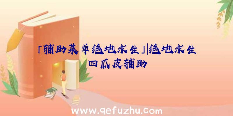「辅助菜单绝地求生」|绝地求生四瓜皮辅助